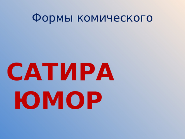 Формы комического  САТИРА ЮМОР  