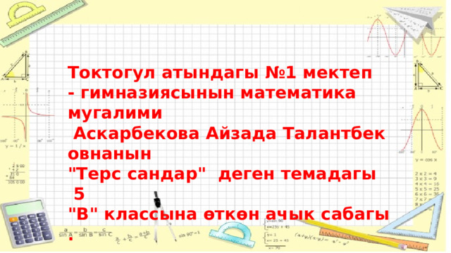 Токтогул атындагы №1 мектеп  - гимназиясынын математика  мугалими​   Аскарбекова Айзада Талантбековнанын​  