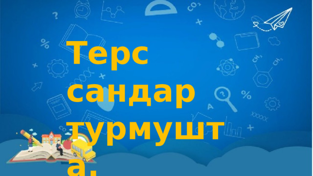 Терс сандар турмушта. 