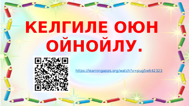 КЕЛГИЛЕ ОЮН ОЙНОЙЛУ. https://learningapps.org/watch?v=pug5w642323 