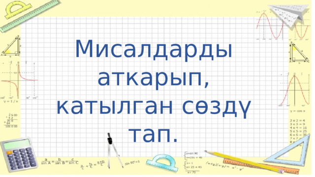 Мисалдарды  аткарып, катылган сөздү тап. 