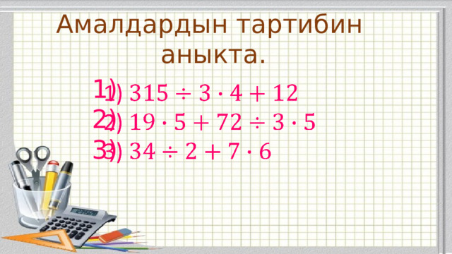 Амалдардын тартибин  аныкта. 1)  2)  3)     