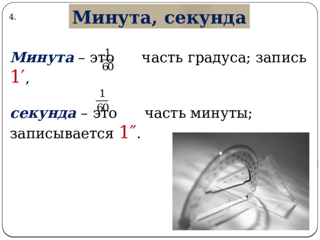 Минута, секунда 4. Минута  – это часть градуса; запись 1′ , секунда – это часть минуты; записывается 1″ . 