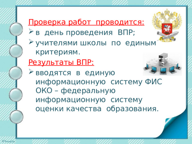 Проверка работ проводится: в день проведения ВПР; учителями школы по единым критериям. Результаты ВПР: вводятся в единую информационную систему ФИС ОКО – федеральную информационную систему оценки качества образования. 