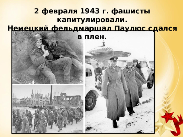 2 февраля 1943 г. фашисты капитулировали.  Немецкий фельдмаршал Паулюс сдался в плен. 