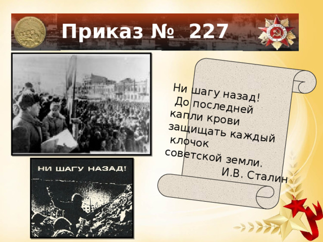 Ни шагу назад!  До последней капли крови защищать каждый  клочок советской земли.  И.В. Сталин Приказ № 227 