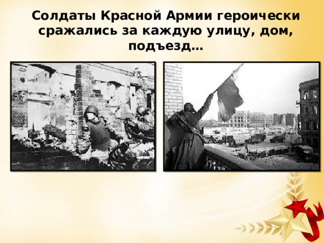 Солдаты Красной Армии героически сражались за каждую улицу, дом, подъезд… 