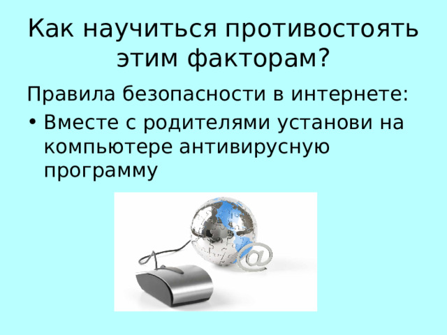 Как научиться противостоять этим факторам? Правила безопасности в интернете: Вместе с родителями установи на компьютере антивирусную программу  