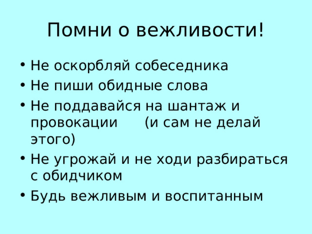 Помни о вежливости! Не оскорбляй собеседника Не пиши обидные слова Не поддавайся на шантаж и провокации (и сам не делай этого) Не угрожай и не ходи разбираться с обидчиком Будь вежливым и воспитанным  