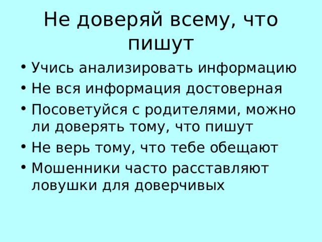 Не доверяй всему, что пишут Учись анализировать информацию Не вся информация достоверная Посоветуйся с родителями, можно ли доверять тому, что пишут Не верь тому, что тебе обещают Мошенники часто расставляют ловушки для доверчивых 