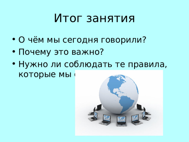 Итог занятия О чём мы сегодня говорили? Почему это важно? Нужно ли соблюдать те правила, которые мы составили?   