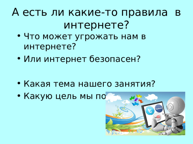 А есть ли какие-то правила в интернете? Что может угрожать нам в интернете? Или интернет безопасен?  Какая тема нашего занятия? Какую цель мы поставим? 