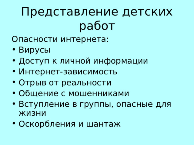 Представление детских работ Опасности интернета: Вирусы Доступ к личной информации Интернет-зависимость Отрыв от реальности Общение с мошенниками Вступление в группы, опасные для жизни Оскорбления и шантаж 