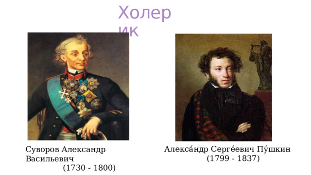 Холерик Алекса́ндр Серге́евич Пу́шкин  (1799 - 1837) Суворов Александр Васильевич  (1730 - 1800) 