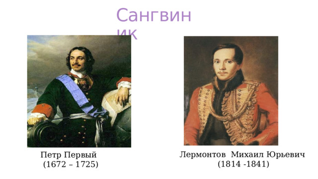 Сангвиник Лермонтов Михаил Юрьевич  (1814 -1841) Петр Первый  (1672 – 1725) 