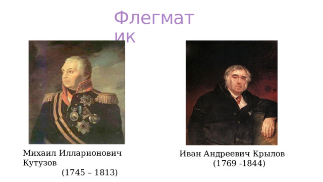 Флегматик Михаил Илларионович Кутузов  (1745 – 1813) Иван Андреевич Крылов  (1769 -1844) 