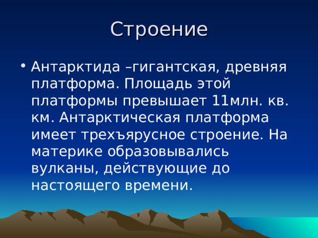 Строение Антарктида –гигантская, древняя платформа. Площадь этой платформы превышает 11млн. кв. км. Антарктическая платформа имеет трехъярусное строение. На материке образовывались вулканы, действующие до настоящего времени. 