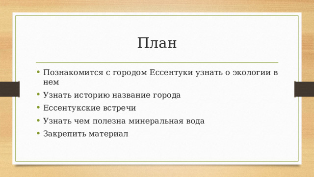 План Познакомится с городом Ессентуки узнать о экологии в нем Узнать историю название города Ессентукские встречи Узнать чем полезна минеральная вода Закрепить материал 