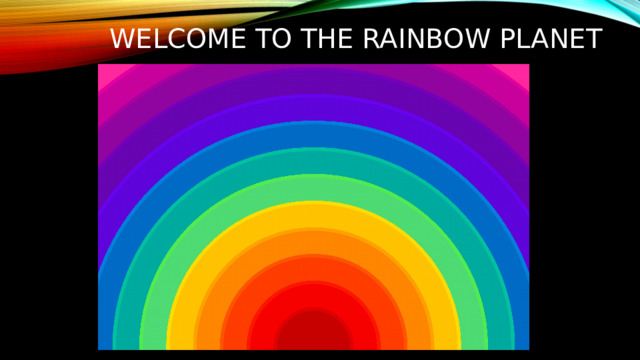 WELCOME TO THE RAINBOW PLANET 