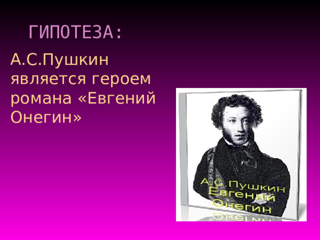 ГИПОТЕЗА: А.С.Пушкин является героем романа «Евгений Онегин» 