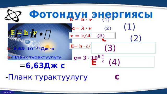 Фотондун энергиясы    (1)       с (2)  (3)         Е (4) = 6,63Дж с с - Планк турактуулугу физика  