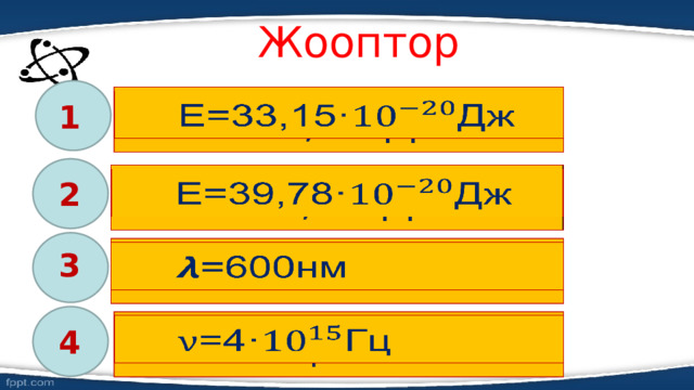 Жооптор    Е=33,15 · Дж 1  Е=39,78 · Дж   2  =600нм   3    =4 · Гц 4 