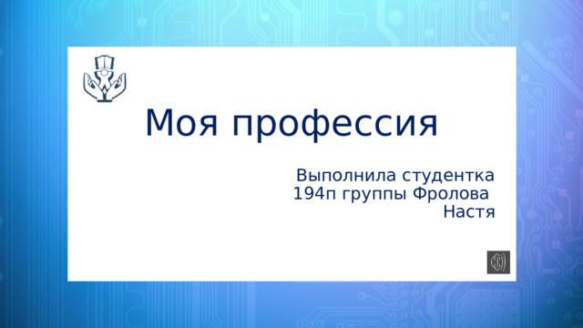 Моя профессия Выполнила студентка 194п группы Фролова Настя 