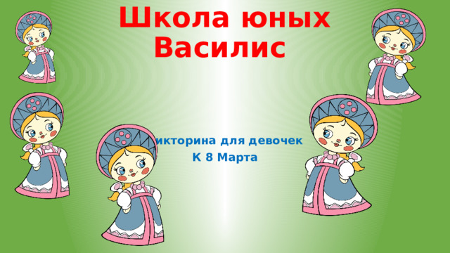 Школа юных Василис Викторина для девочек К 8 Марта 