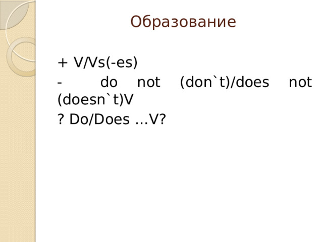 Образование   + V/Vs(-es) - do not (don`t)/does not (doesn`t)V ? Do/Does …V? 