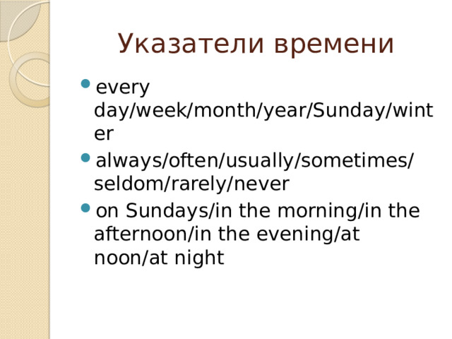 Указатели времени every day/week/month/year/Sunday/winter always/often/usually/sometimes/seldom/rarely/never on Sundays/in the morning/in the afternoon/in the evening/at noon/at night 