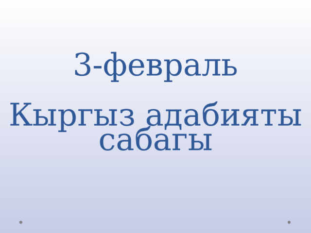 3-февраль   Кыргыз адабияты сабагы 