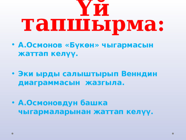 Үй тапш ырма: А.Осмонов «Бүкөн» чыгармасын жаттап келүү.  Эки ырды салыштырып Венндин диаграммасын жазгыла.  А.Осмоновдун башка чыгармаларынан жаттап келүү. 