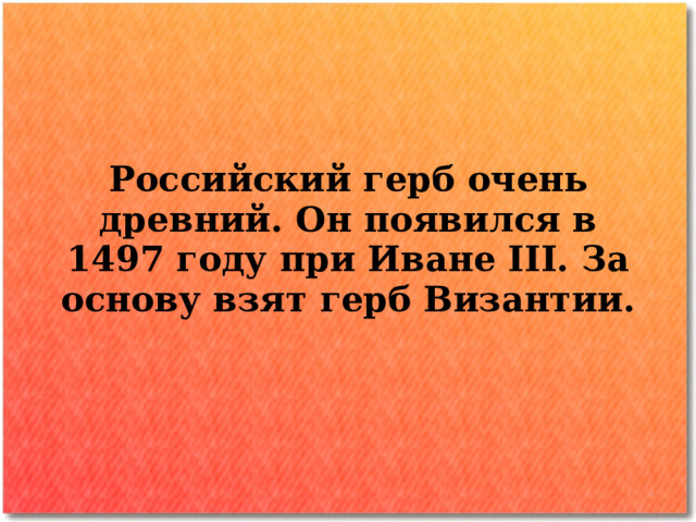 Российский герб очень древний. Он появился в 1497 году при Иване III. За основу взят герб Византии.  