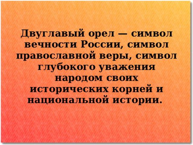 Двуглавый орел  — символ вечности России, символ православной веры, символ глубокого уважения народом своих исторических корней и национальной истории.  