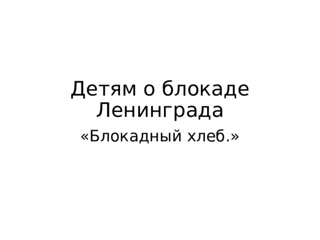 Детям о блокаде Ленинграда «Блокадный хлеб.» 
