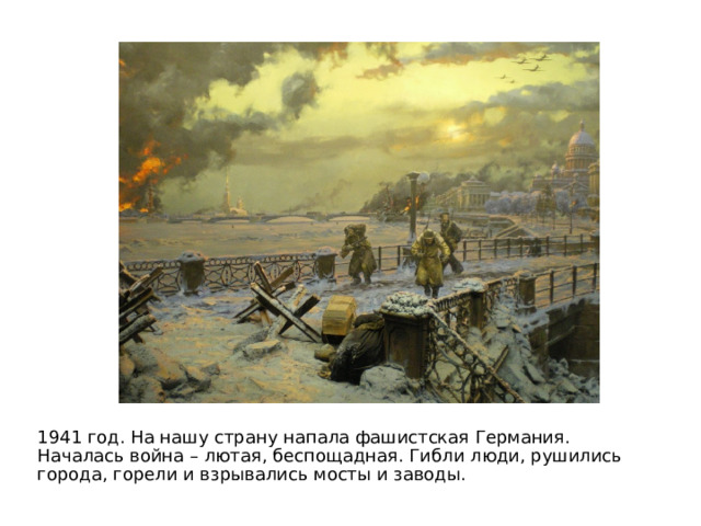 1941 год. На нашу страну напала фашистская Германия. Началась война – лютая, беспощадная. Гибли люди, рушились города, горели и взрывались мосты и заводы. 