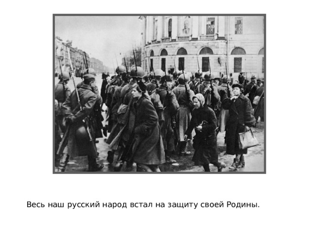  Весь наш русский народ встал на защиту своей Родины. 