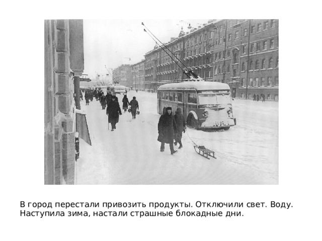 В город перестали привозить продукты. Отключили свет. Воду. Наступила зима, настали страшные блокадные дни. 