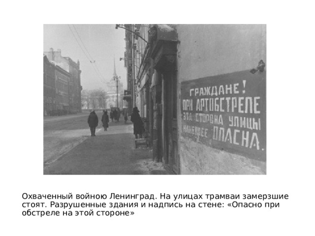 Охваченный войною Ленинград. На улицах трамваи замерзшие стоят. Разрушенные здания и надпись на стене: «Опасно при обстреле на этой стороне» 