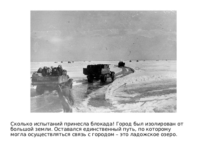 Сколько испытаний принесла блокада! Город был изолирован от большой земли. Оставался единственный путь, по которому могла осуществляться связь с городом – это ладожское озеро. 