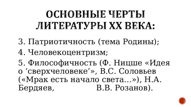 3. Патриотичность (тема Родины) ; 4. Человекоцентризм ; 5. Философичность (Ф. Ницше «Идея о ‘сверхчеловеке’», В.С. Соловьев («Мрак есть начало света…»), Н.А. Бердяев,  В.В. Розанов). 