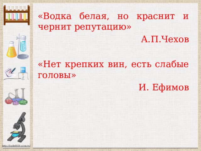 «Водка белая, но краснит и чернит репутацию» А.П.Чехов «Нет крепких вин, есть слабые головы» И. Ефимов 