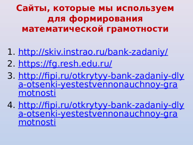Сайты, которые мы используем для формирования математической грамотности    http://skiv.instrao.ru/bank-zadaniy/ https://fg.resh.edu.ru/ http://fipi.ru/otkrytyy-bank-zadaniy-dlya-otsenki-yestestvennonauchnoy-gramotnosti http://fipi.ru/otkrytyy-bank-zadaniy-dlya-otsenki-yestestvennonauchnoy-gramotnosti 