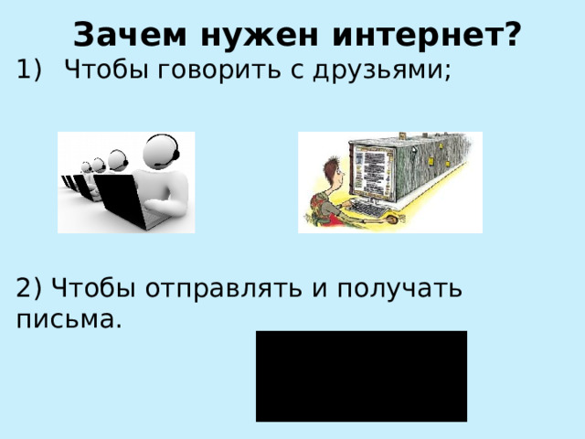 Зачем нужен интернет? Чтобы говорить с друзьями; 2) Чтобы отправлять и получать письма. 