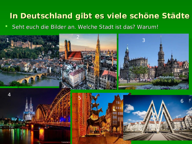  In Deutschland gibt es viele schöne Städte Seht euch die Bilder an. Welche Stadt ist das? Warum! 2 1 3 4 5 6 