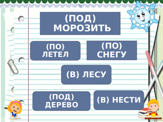 (ПОД) МОРОЗИТЬ (ПО) СНЕГУ (ПО) ЛЕТЕЛ (В) ЛЕСУ (В) НЕСТИ (ПОД) ДЕРЕВО 