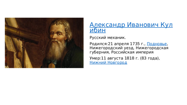 Александр Иванович Кулибин Русский механик.  Родился:21 апреля 1735 г.,  Подновье , Нижегородский уезд, Нижегородская губерния, Российская империя Умер:11 августа 1818 г. (83 года),  Нижний Новгород 