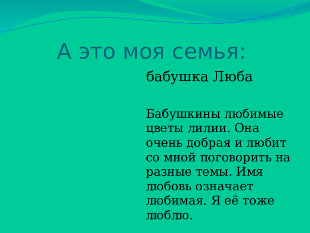 А это моя семья: бабушка Люба Бабушкины любимые цветы лилии. Она очень добрая и любит со мной поговорить на разные темы. Имя любовь означает любимая. Я её тоже люблю. 