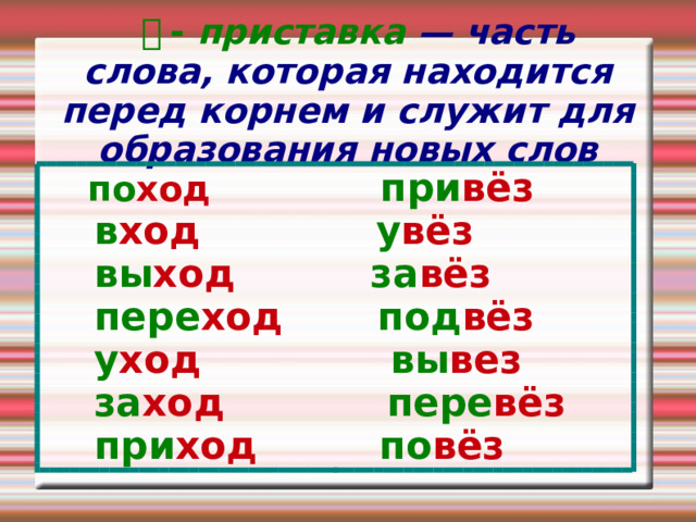  ￢ - приставка — часть слова, которая находится перед корнем и служит для образования новых слов   по ход  при вёз  в ход у вёз  вы ход за вёз  пере ход под вёз  у ход вы вез  за ход пере вёз  при ход по вёз 