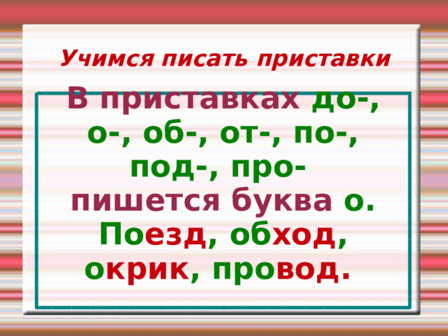 Учимся писать приставки В приставках до-, о-, об-, от-, по-, под-, про- пишется буква о. По езд , об ход , о крик , про вод.   